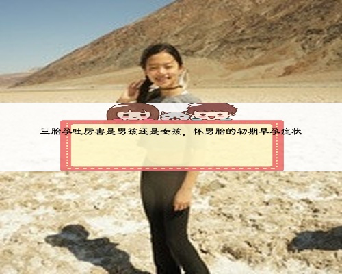 三胎孕吐厉害是男孩还是女孩，怀男胎的初期早孕症状