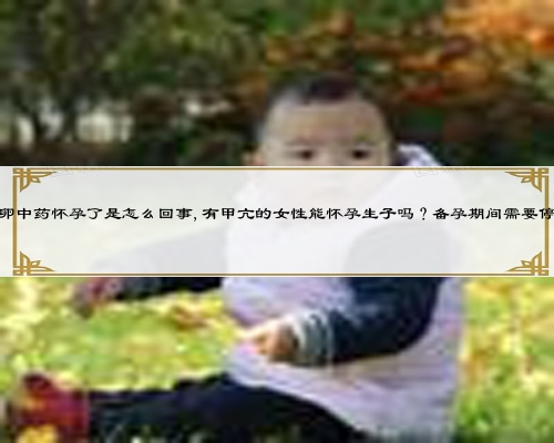 喝促排卵中药怀孕了是怎么回事,有甲亢的女性能怀孕生子吗？备孕期间需要停药吗？