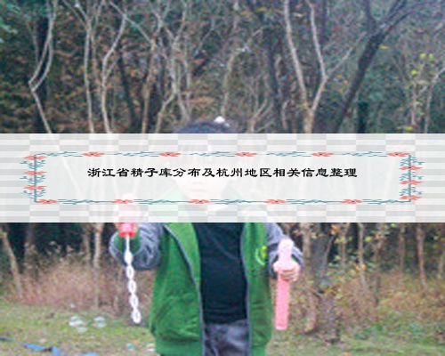 浙江省精子库分布及杭州地区相关信息整理