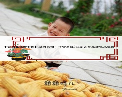 子宫内膜薄对女性怀孕的影响：子宫内膜2mm是否会导致怀孕危险？