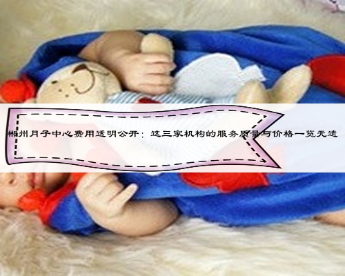 郴州月子中心费用透明公开：这三家机构的服务质量与价格一览无遗