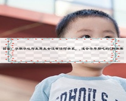 回答：孕期孕吐与生男生女没有任何关系。,适合孕早期吃的6种水果