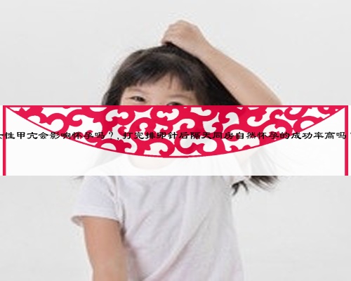 女性甲亢会影响怀孕吗？,打完排卵针后隔天同房自然怀孕的成功率高吗？