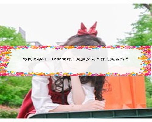 男性避孕针一次有效时间是多少天？打完能否悔？