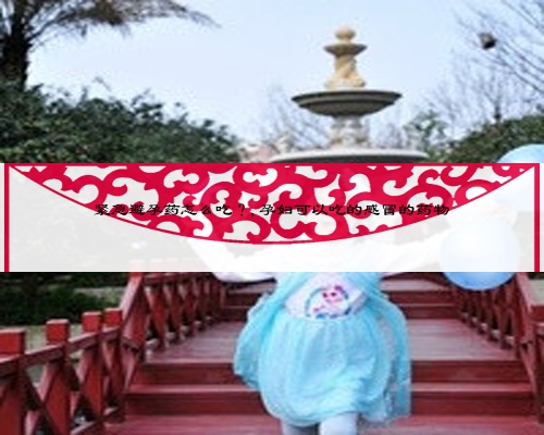 紧急避孕药怎么吃？,孕妇可以吃的感冒的药物